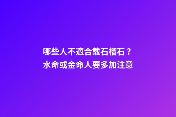 哪些人不適合戴石榴石？水命或金命人要多加注意
